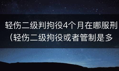 轻伤二级判拘役4个月在哪服刑（轻伤二级拘役或者管制是多久）