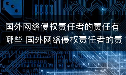 国外网络侵权责任者的责任有哪些 国外网络侵权责任者的责任有哪些