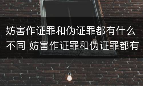 妨害作证罪和伪证罪都有什么不同 妨害作证罪和伪证罪都有什么不同处罚