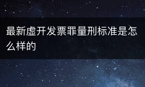 最新虚开发票罪量刑标准是怎么样的