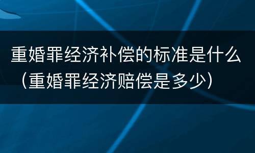重婚罪经济补偿的标准是什么（重婚罪经济赔偿是多少）