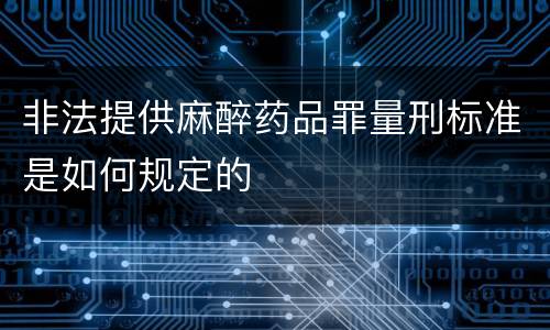 非法提供麻醉药品罪量刑标准是如何规定的