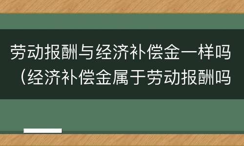 劳动报酬与经济补偿金一样吗（经济补偿金属于劳动报酬吗）