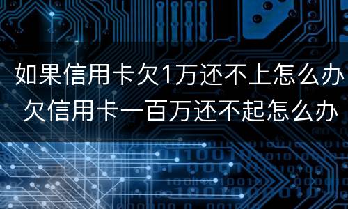 如果信用卡欠1万还不上怎么办 欠信用卡一百万还不起怎么办