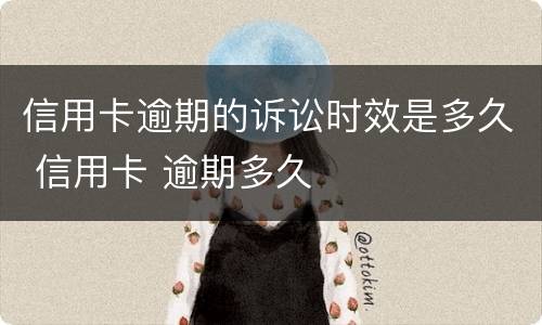 信用卡逾期的诉讼时效是多久 信用卡 逾期多久