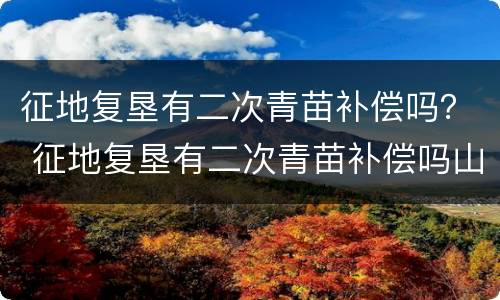 征地复垦有二次青苗补偿吗？ 征地复垦有二次青苗补偿吗山东
