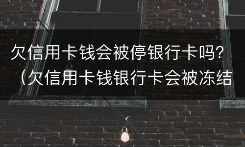 欠信用卡钱会被停银行卡吗？（欠信用卡钱银行卡会被冻结吗）
