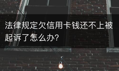 法律规定欠信用卡钱还不上被起诉了怎么办？