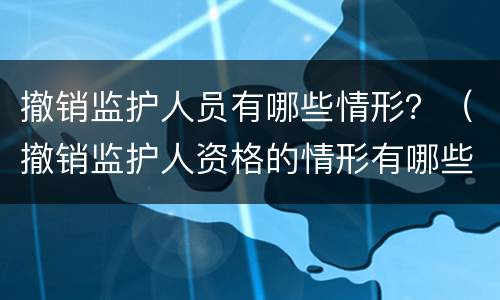 撤销监护人员有哪些情形？（撤销监护人资格的情形有哪些）