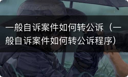 一般自诉案件如何转公诉（一般自诉案件如何转公诉程序）