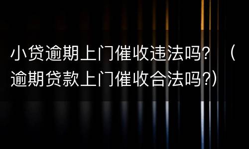 小贷逾期上门催收违法吗？（逾期贷款上门催收合法吗?）