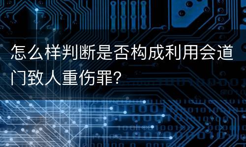 怎么样判断是否构成利用会道门致人重伤罪？