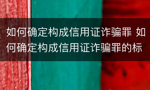 如何确定构成信用证诈骗罪 如何确定构成信用证诈骗罪的标准