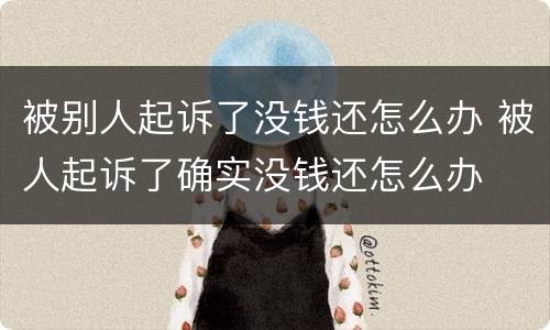 被别人起诉了没钱还怎么办 被人起诉了确实没钱还怎么办