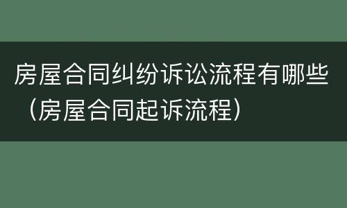房屋合同纠纷诉讼流程有哪些（房屋合同起诉流程）