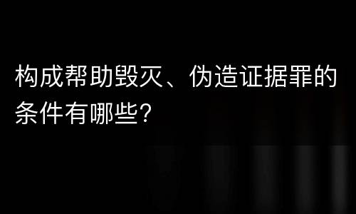 构成帮助毁灭、伪造证据罪的条件有哪些?
