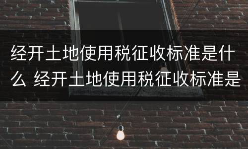 经开土地使用税征收标准是什么 经开土地使用税征收标准是什么