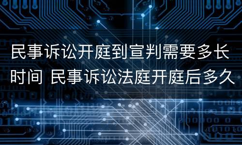 民事诉讼开庭到宣判需要多长时间 民事诉讼法庭开庭后多久宣判