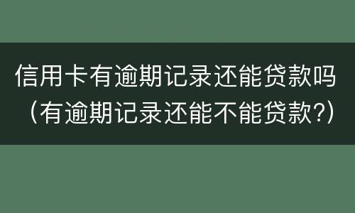 信用卡有逾期记录还能贷款吗（有逾期记录还能不能贷款?）