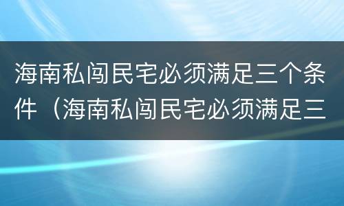 海南私闯民宅必须满足三个条件（海南私闯民宅必须满足三个条件是什么）