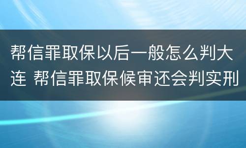 帮信罪取保以后一般怎么判大连 帮信罪取保候审还会判实刑吗