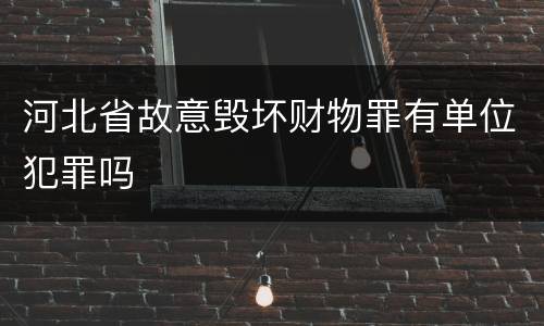 河北省故意毁坏财物罪有单位犯罪吗