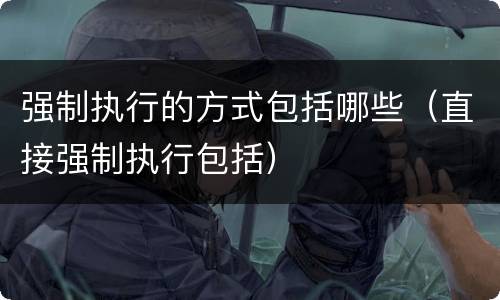 强制执行的方式包括哪些（直接强制执行包括）