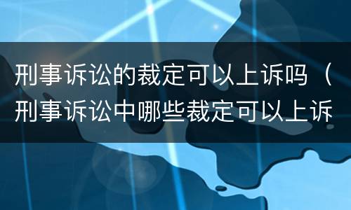 刑事诉讼的裁定可以上诉吗（刑事诉讼中哪些裁定可以上诉）