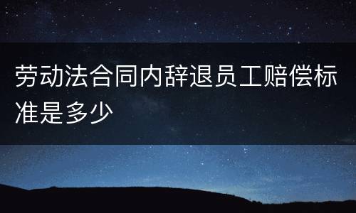 劳动法合同内辞退员工赔偿标准是多少