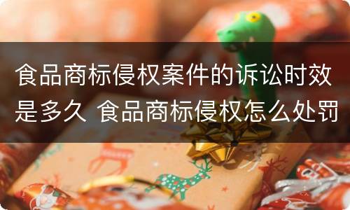 食品商标侵权案件的诉讼时效是多久 食品商标侵权怎么处罚