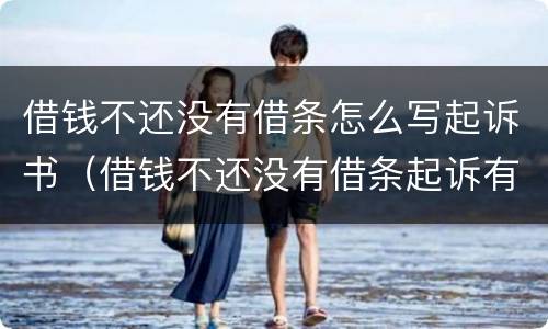 借钱不还没有借条怎么写起诉书（借钱不还没有借条起诉有用吗）