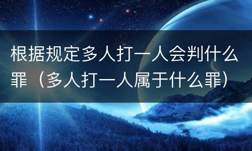 根据规定多人打一人会判什么罪（多人打一人属于什么罪）