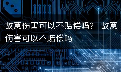 故意伤害可以不赔偿吗？ 故意伤害可以不赔偿吗