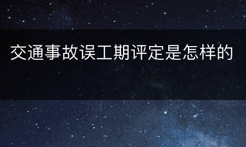 交通事故误工期评定是怎样的
