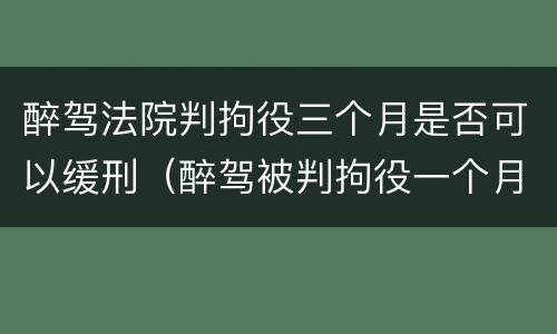 醉驾法院判拘役三个月是否可以缓刑（醉驾被判拘役一个月能缓刑吗）