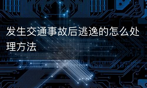 发生交通事故后逃逸的怎么处理方法