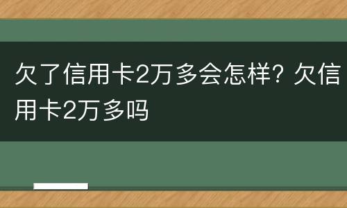 欠了信用卡2万多会怎样? 欠信用卡2万多吗