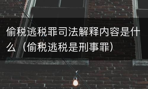 偷税逃税罪司法解释内容是什么（偷税逃税是刑事罪）