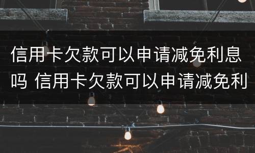 信用卡欠款可以申请减免利息吗 信用卡欠款可以申请减免利息吗