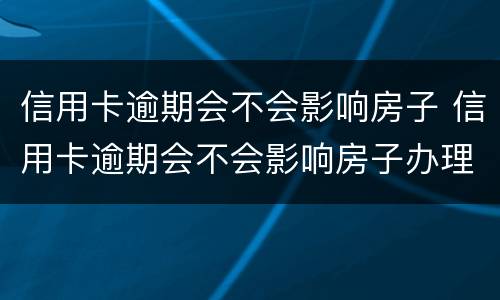 信用卡逾期会不会影响房子 信用卡逾期会不会影响房子办理解压手续