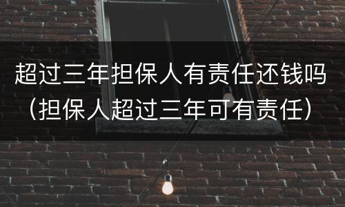 超过三年担保人有责任还钱吗（担保人超过三年可有责任）