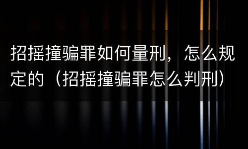 招摇撞骗罪如何量刑，怎么规定的（招摇撞骗罪怎么判刑）