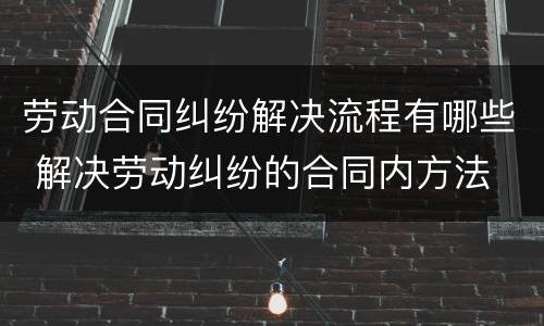 劳动合同纠纷解决流程有哪些 解决劳动纠纷的合同内方法