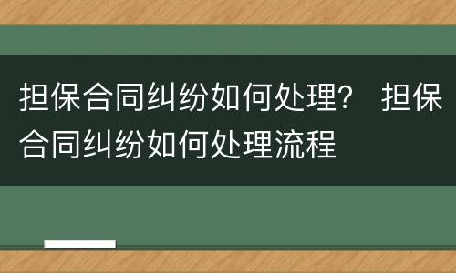 担保合同纠纷如何处理？ 担保合同纠纷如何处理流程