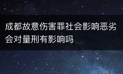 成都故意伤害罪社会影响恶劣会对量刑有影响吗