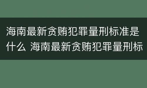 海南最新贪贿犯罪量刑标准是什么 海南最新贪贿犯罪量刑标准是什么样的