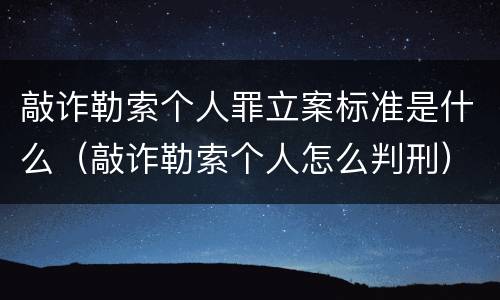 敲诈勒索个人罪立案标准是什么（敲诈勒索个人怎么判刑）