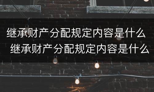 继承财产分配规定内容是什么 继承财产分配规定内容是什么意思
