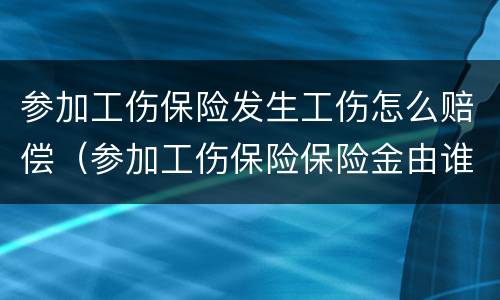 参加工伤保险发生工伤怎么赔偿（参加工伤保险保险金由谁承担）