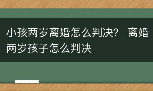 小孩两岁离婚怎么判决？ 离婚两岁孩子怎么判决